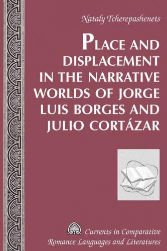 Place and Displacement in the Narrative Worlds of Jorge Luis Borges and Julio Cortázar 