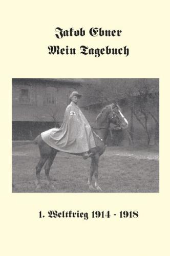 Jakob Ebner: Mein Tagebuch 1. Weltkrieg 1914-1918 