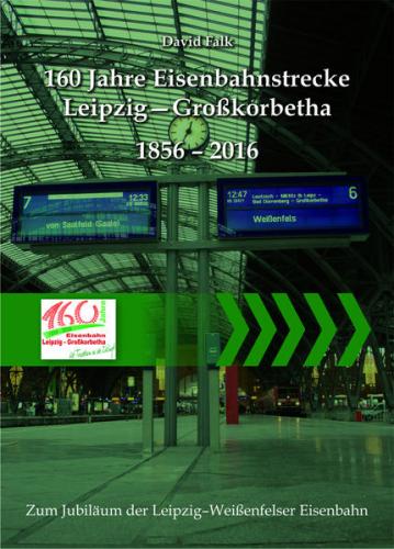 160 Jahre Eisenbahnstrecke Leipzig - Großkorbetha 1856 - 2016 