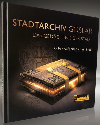 Stadtarchiv Goslar - das Gedächtnis der Stadt : Orte, Aufgaben, Bestände 