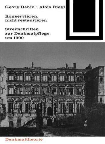 Georg Dehio und Alois Riegl – Konservieren, nicht restaurieren. 