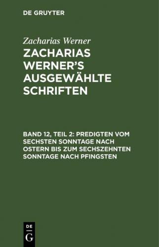 Zacharias Werner: Zacharias Werner’s ausgewählte Schriften / Predigten vom sechsten Sonntage nach Ostern bis zum sechszehnten Sonntage nach Pfingsten 