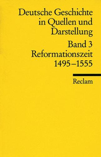 Deutsche Geschichte in Quellen und Darstellung. Band 3: Reformationszeit. 1495–1555 