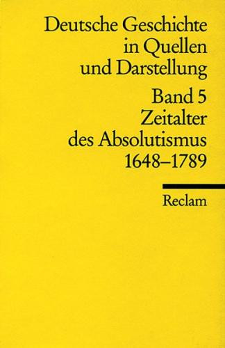 Deutsche Geschichte in Quellen und Darstellung / Zeitalter des Absolutismus. 1648-1789 
