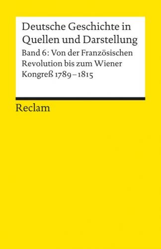 Deutsche Geschichte in Quellen und Darstellung / Von der Französischen Revolution bis zum Wiener Kongress. 1789-1815 