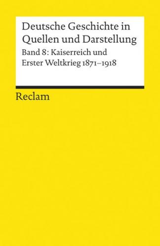 Deutsche Geschichte in Quellen und Darstellung / Kaiserreich und Erster Weltkrieg. 1871-1918 