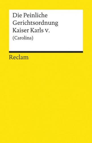 Die Peinliche Gerichtsordnung Kaiser Karls V. und des Heiligen Römischen Reiches (Carolina) 
