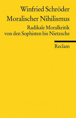 Moralischer Nihilismus. Radikale Moralkritik von den Sophisten bis Nietzsche 