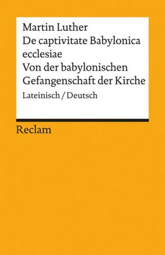De captivitate Babylonica ecclesiae / Von der babylonischen Gefangenschaft der Kirche. Lateinisch/Deutsch 