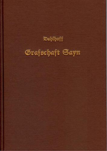 Geschichte der Grafschaft Sayn und der Bestandtheile derselben: der Grafschaften Sayn-Altenkirchen und Hachenburg, der Herrschaft Freusburg und des Freien- und Hickengrundes, besonders in kirchlicher Beziehung 
