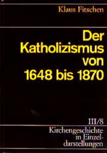 Kirchengeschichte in Einzeldarstellungen / Neuzeit / Der Katholizismus von 1648 bis 1870 