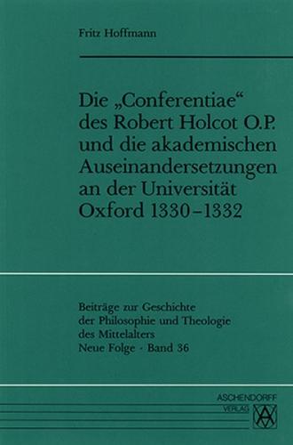 Die 'Conferentiae' des Robert Holcot O.P. und die akademischen Auseinandersetzungen an der Universität Oxford 1330-1332 