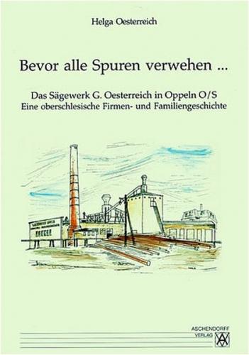 Bevor alle Spuren verwehen... Das Sägewerk G. Oesterreich in Oppeln O/S 