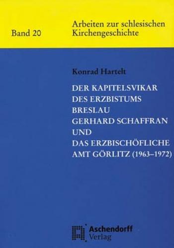 Der Kapitelsvikar des Erzbistums Breslau Gerhard Schaffran und das Erzbischöfliche Amt Görlitz (1963-1972) 