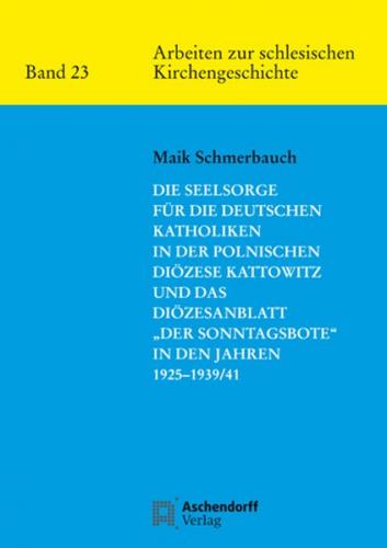 Die Seelsorge für die deutschen Katholiken in der Polnischen Diözese Kattowitz und das Diözesanblatt "Der Sonntagsbote" in den Jahren 1925-1939/41 