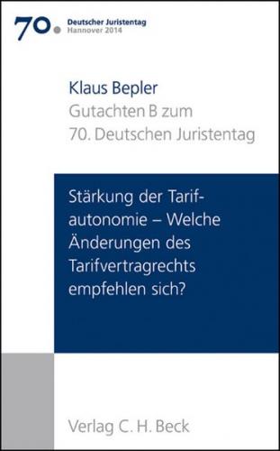 Verhandlungen des 70. Deutschen Juristentages Hannover 2014 Bd. I: Gutachten Teil B: Stärkung der Tarifautonomie - Welche Änderungen des Tarifvertragsrechts empfehlen sich? 