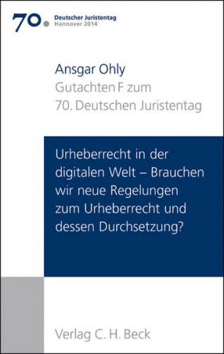 Verhandlungen des 70. Deutschen Juristentages Hannover 2014 Bd. I: Gutachten Teil F: Urheberrecht in der digitalen Welt - Brauchen wir neue Regelungen zum Urheberrecht und dessen Durchsetzung? 