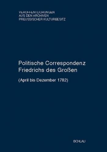 Politische Correspondenz Friedrichs des Großen. Band 47 (April bis Dezember 1782) 