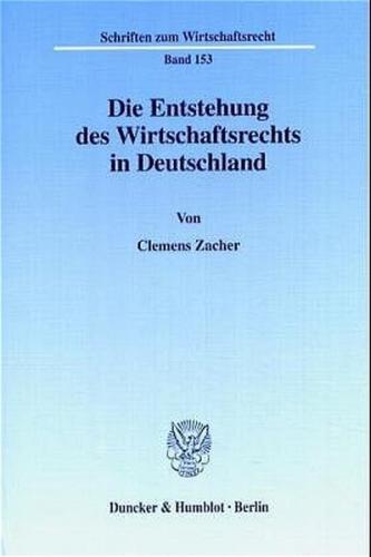 Die Entstehung des Wirtschaftsrechts in Deutschland. 