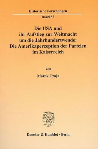 Die USA und ihr Aufstieg zur Weltmacht um die Jahrhundertwende: Die Amerikaperzeption der Parteien im Kaiserreich. 