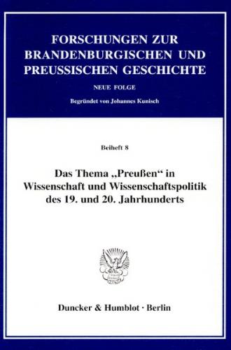 Das Thema "Preußen" in Wissenschaft und Wissenschaftspolitik des 19. und 20. Jahrhunderts. 