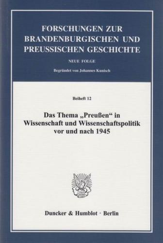 Das Thema "Preußen" in Wissenschaft und Wissenschaftspolitik vor und nach 1945. 