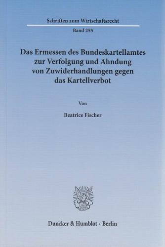 Das Ermessen des Bundeskartellamtes zur Verfolgung und Ahndung von Zuwiderhandlungen gegen das Kartellverbot. 