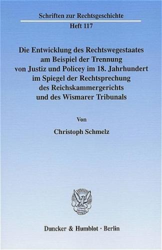 Die Entwicklung des Rechtswegestaates am Beispiel der Trennung von Justiz und Policey im 18. Jahrhundert im Spiegel der Rechtsprechung des Reichskammergerichts und des Wismarer Tribunals. (Ebook - pdf) 