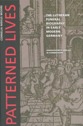 Patterned Lives: The Lutheran Funeral Biography in Early Modern Germany 
