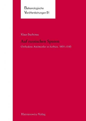 Auf russischen Spuren. Orthodoxe Antiwestler in Serbien, 1850–1945 