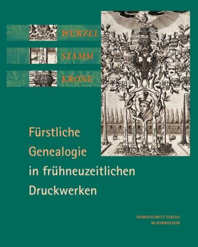 Wurzel, Stamm, Krone: Fürstliche Genealogie in frühneuzeitlichen Druckwerken 