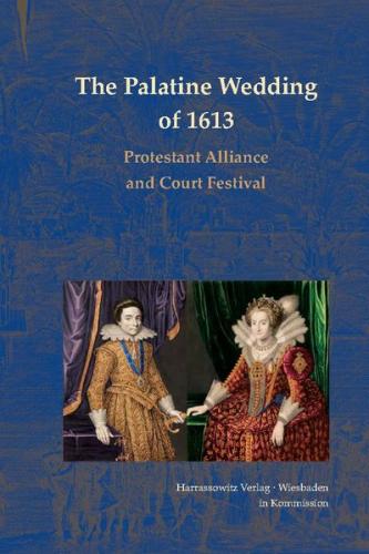 The Palatine Wedding of 1613: Protestant Alliance and Court Festival 