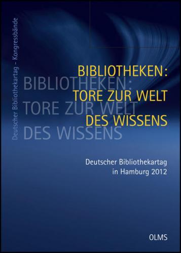 Bibliotheken: Tore zur Welt des Wissens. 101. Deutscher Bibliothekartag in Hamburg 2012 