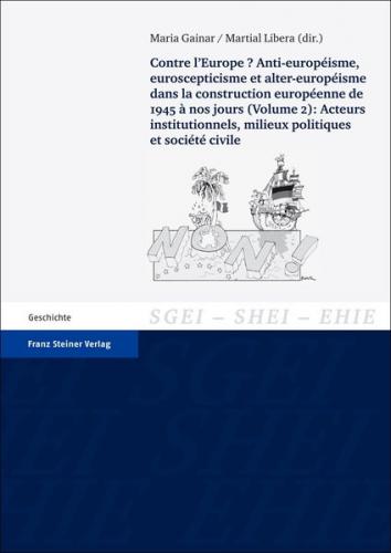 Contre l'Europe? Anti-européisme, euroscepticisme et alter-européisme dans la construction européenne, de 1945 à nos jours. Vol. 2: Acteurs institutionnels, milieux politiques et société civile 