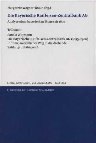 Die Bayerische Raiffeisen-Zentralbank AG. Analyse einer bayerischen Ikone seit 1893. Teilband 1 