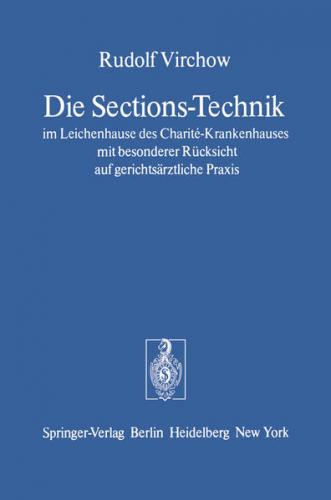 Die Sections-Technik im Leichenhause des Charité-Krankenhauses mit besonderer Rücksicht auf gerichtsärztliche Praxis 