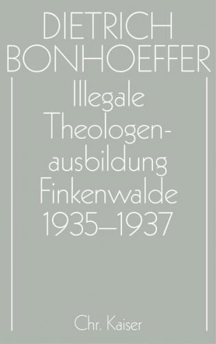 Dietrich Bonhoeffer Werke (DBW) / Illegale Theologenausbildung: Finkenwalde 1935-1937 