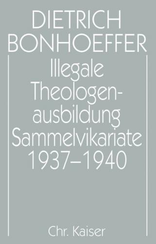 Dietrich Bonhoeffer Werke (DBW) / Illegale Theologenausbildung: Sammelvikariate 1937-1940 