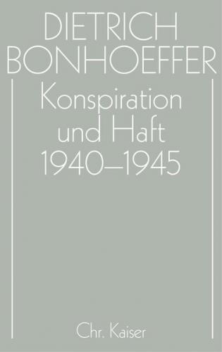 Dietrich Bonhoeffer Werke (DBW) / Konspiration und Haft 1940-1945 