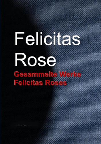 Gesammelte Werke Felicitas Roses (Ebook - EPUB) 