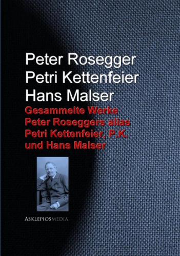 Gesammelte Werke Peter Roseggers alias Petri Kettenfeier, P.K. und Hans Malser (Ebook - EPUB) 