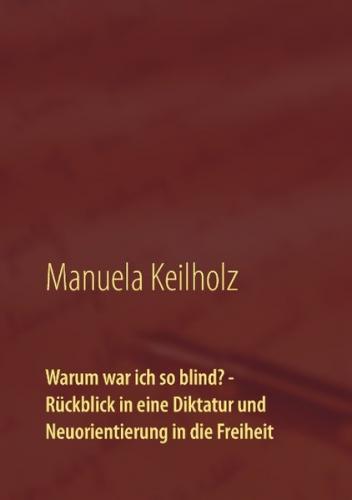 Warum war ich so blind? - Rückblick in eine Diktatur und Neuorientierung in die Freiheit 