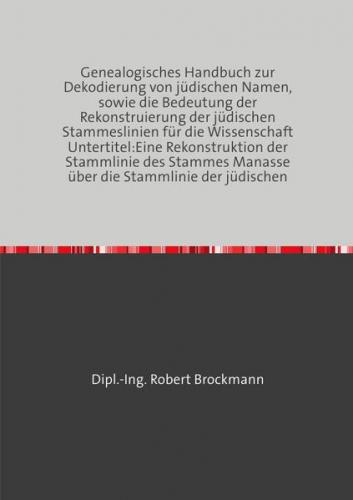Genealogisches Handbuch zur Dekodierung von jüdischen Namen, sowie die Bedeutung der Rekonstruierung der jüdischen Stammeslinien für die Wissenschaft Untertitel:Eine Rekonstruktion der Stammlinie des Stammes Manasse über die Stammlinie der jüdischen 
