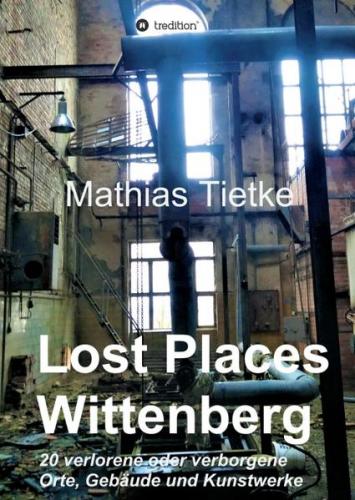 Lost Places - Wittenberg - Ein Text-Fotoband zu dem, was im Verborgenen liegt oder verloren ging 
