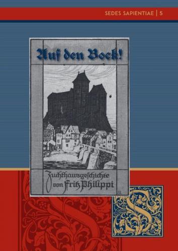 Sedes Sapientiae - Beiträge zur Kölner Universitäts- und Wissenschaftsgeschichte / Fritz Philippi: "Auf den Bock!" Eine Zuchthausgeschichte 