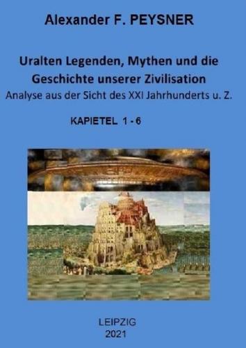 Uralten Legenden, Mythen und die Geschichte unserer Zivilisation / Uralten Legenden, Mythen und die Geschichte unserer Zivilisation Analyse aus der Sicht des XXI Jahrhunderts u. Z. 