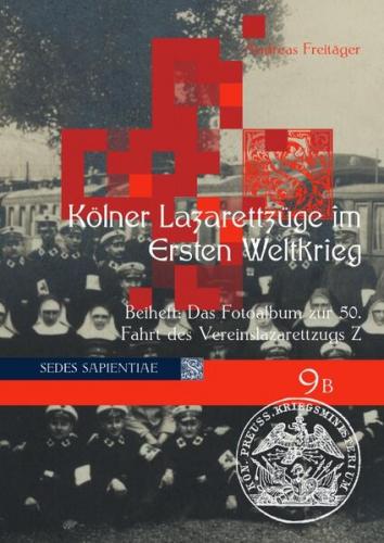 Sedes Sapientiae - Beiträge zur Kölner Universitäts- und Wissenschaftsgeschichte / Kölner Lazarettzüge im Ersten Weltkrieg 