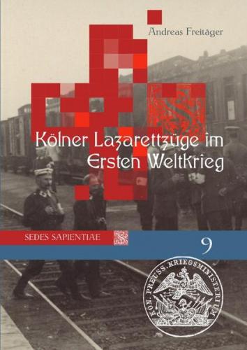Sedes Sapientiae - Beiträge zur Kölner Universitäts- und Wissenschaftsgeschichte / Kölner Lazarettzüge im Ersten Weltkrieg 