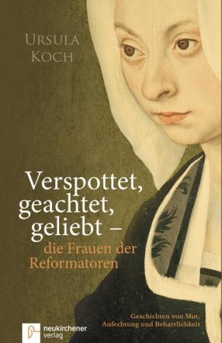 Verspottet, geachtet, geliebt - die Frauen der Reformatoren 