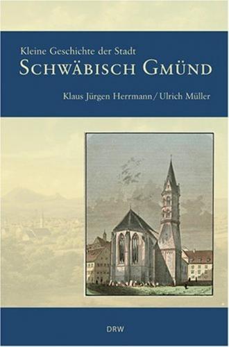Kleine Geschichte der Stadt Schwäbisch Gmünd 